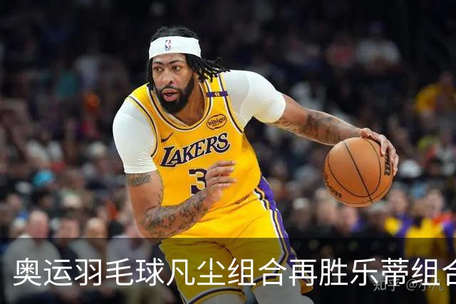 奥运羽毛球凡尘组合再胜乐蒂组合 闯进女双决赛