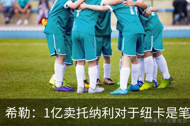希勒：1亿卖托纳利对于纽卡是笔好买卖 纽卡有钱却无法大手大脚