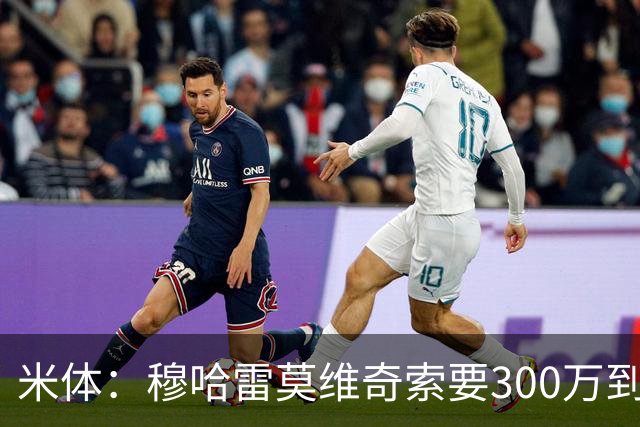 米体：穆哈雷莫维奇索要300万到400万欧税后年薪，尤文认为太高