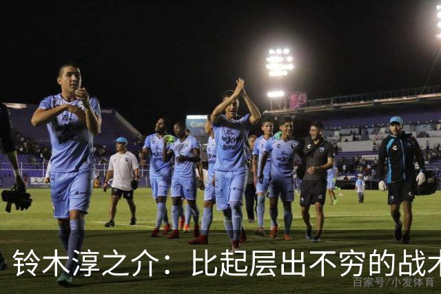 铃木淳之介：比起层出不穷的战术，抓住对抗等场上细节会更重要