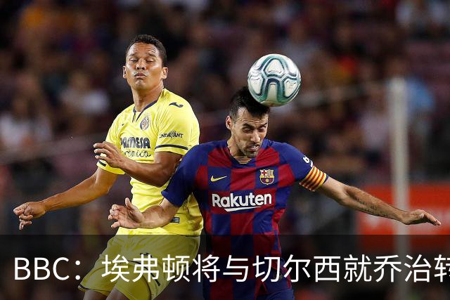BBC：埃弗顿将与切尔西就乔治转会达协议，球员将正式加盟太妃糖